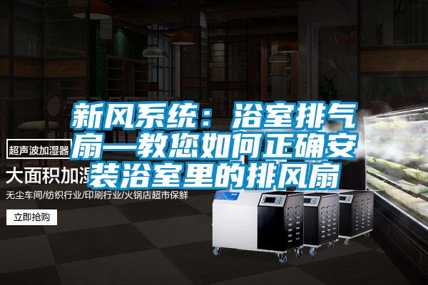 新风系统：浴室排气扇—教您如何正确安装浴室里的排风扇