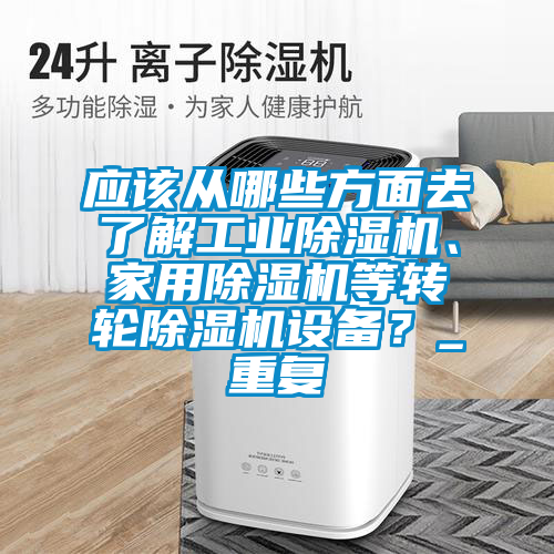 应该从哪些方面去了解工业91抖音免费看片、家用91抖音免费看片等转轮91抖音免费看片设备？_重复