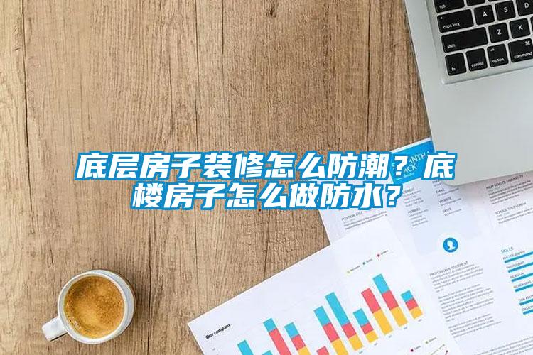 底层房子装修怎么防潮？底楼房子怎么做防水？