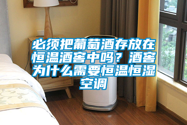 必须把葡萄酒存放在恒温酒窖中吗？酒窖为什么需要恒温恒湿空调