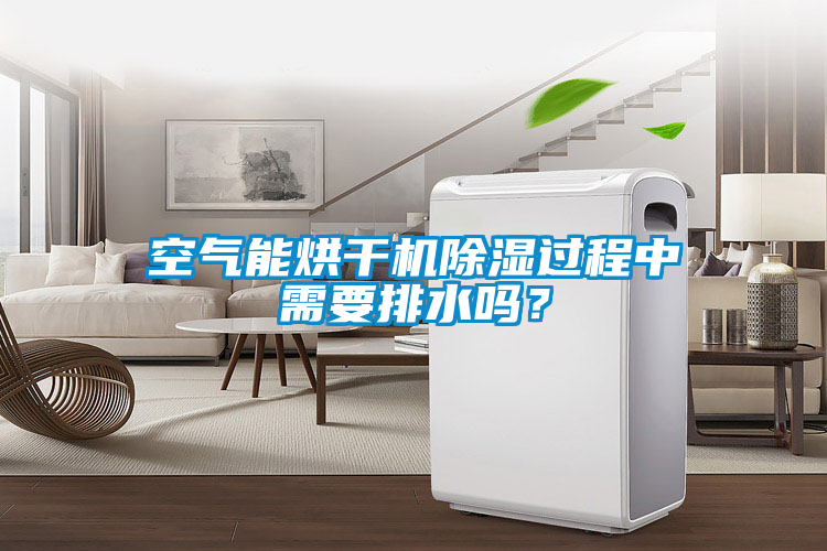 空气能烘干机除湿过程中需要排水吗？