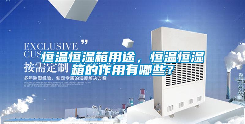 恒温恒湿箱用途，恒温恒湿箱的作用有哪些？