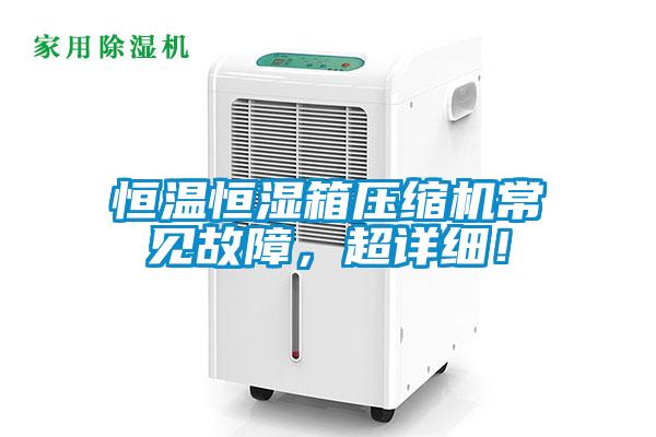 恒温恒湿箱压缩机常见故障，超详细！