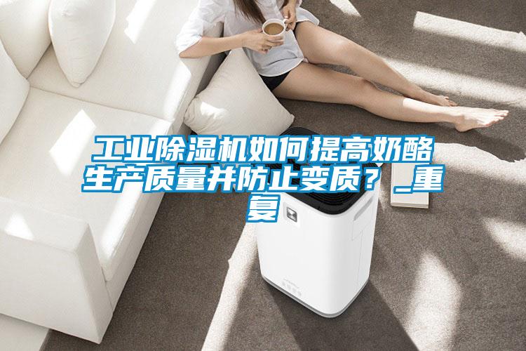 工业91抖音免费看片如何提高奶酪生产质量并防止变质？_重复