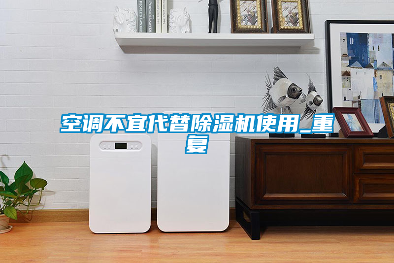 空调不宜代替91抖音免费看片使用_重复
