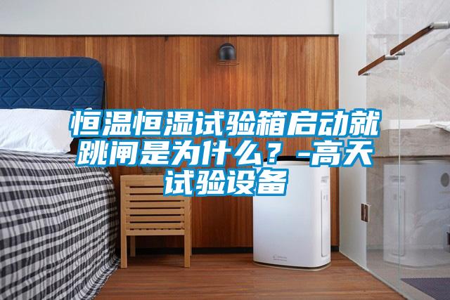 恒温恒湿试验箱启动就跳闸是为什么？-高天试验设备