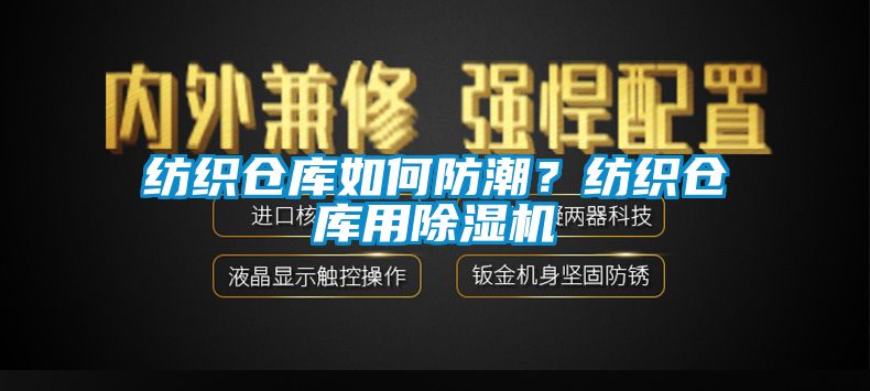 纺织仓库如何防潮？纺织仓库用91抖音免费看片