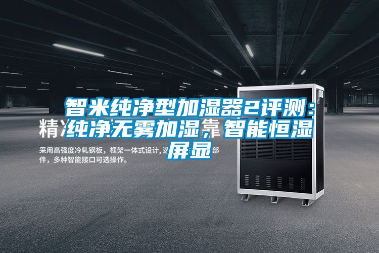 智米纯净型加湿器2评测：纯净无雾加湿，智能恒湿屏显