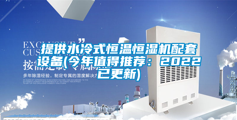 提供水冷式恒温恒湿机配套设备(今年值得推荐：2022已更新)