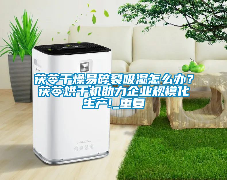 茯苓干燥易碎裂吸湿怎么办？茯苓烘干机助力企业规模化生产!_重复