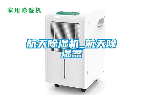航天91抖音免费看片_航天除湿器