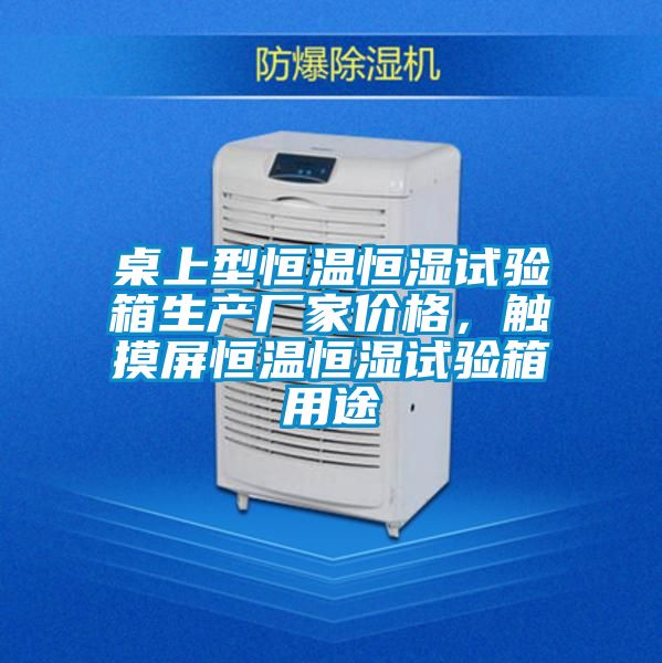 桌上型恒温恒湿试验箱生产厂家价格，触摸屏恒温恒湿试验箱用途