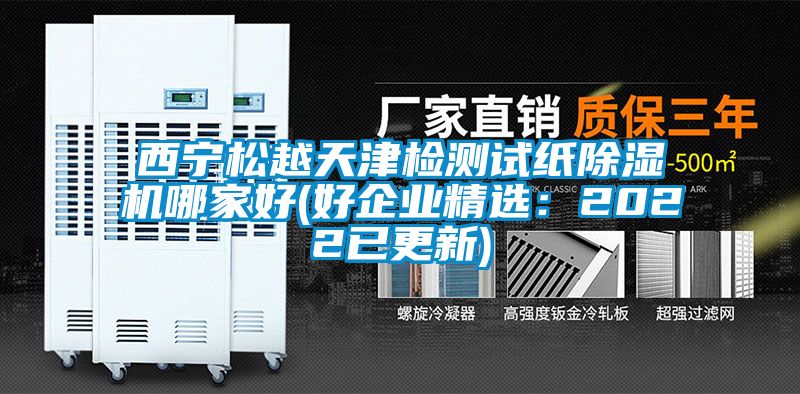 西宁松越天津检测试纸91抖音免费看片哪家好(好企业精选：2022已更新)