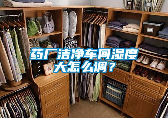 药厂洁净车间湿度大怎么调？