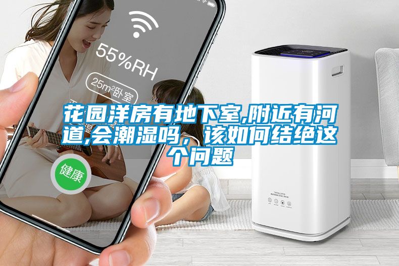 花园洋房有地下室,附近有河道,会潮湿吗，该如何结绝这个问题
