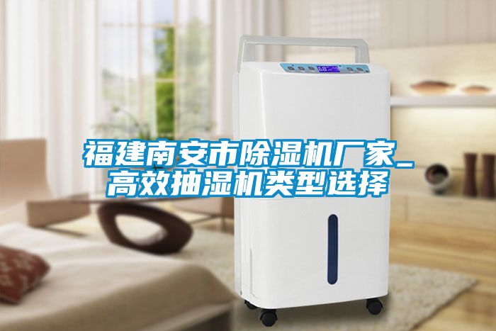 福建南安市91抖音免费看片厂家_高效抽湿机类型选择