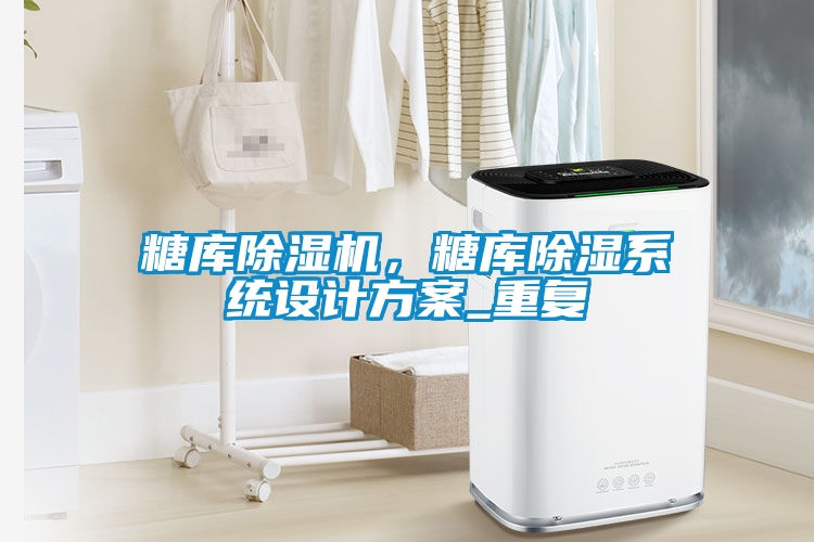 糖库91抖音免费看片，糖库除湿系统设计方案_重复