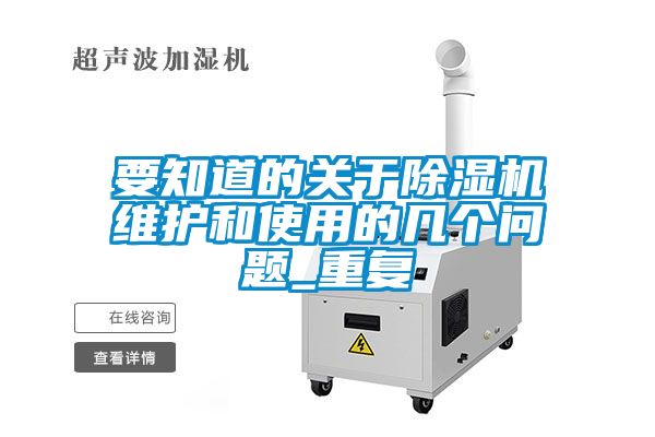要知道的关于91抖音免费看片维护和使用的几个问题_重复