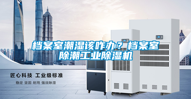 档案室潮湿该咋办？档案室除潮工业91抖音免费看片