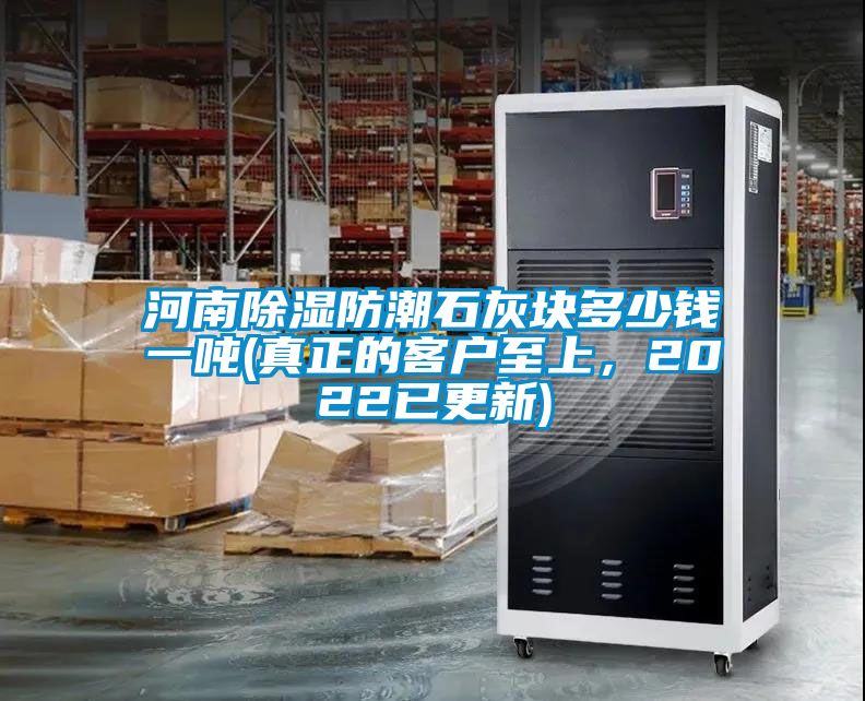 河南除湿防潮石灰块多少钱一吨(真正的客户至上，2022已更新)