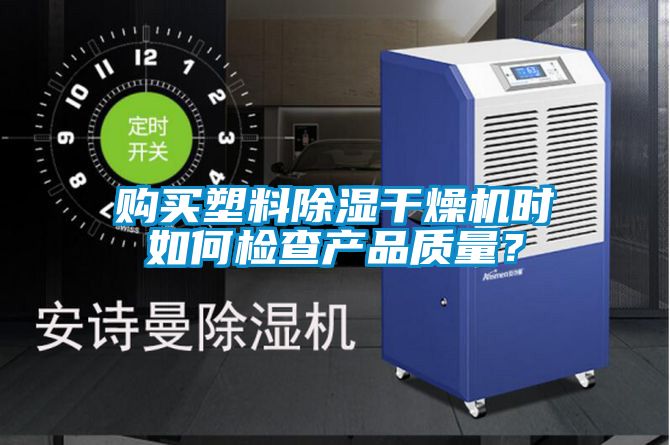 购买塑料除湿干燥机时如何检查产品质量？