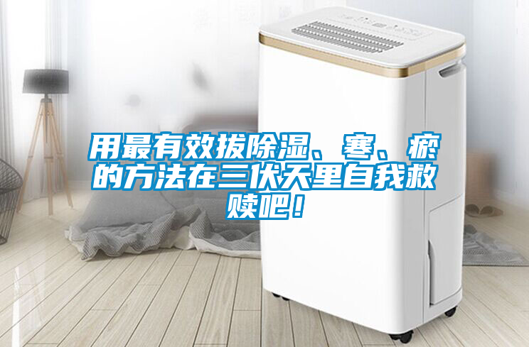 用最有效拔除湿、寒、瘀的方法在三伏天里自我救赎吧！