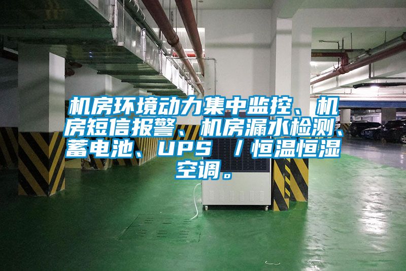 机房环境动力集中监控、机房短信报警、机房漏水检测、蓄电池、UPS ／恒温恒湿空调。