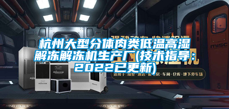 杭州大型分体肉类低温高湿解冻解冻机生产厂(技术指导：2022已更新)