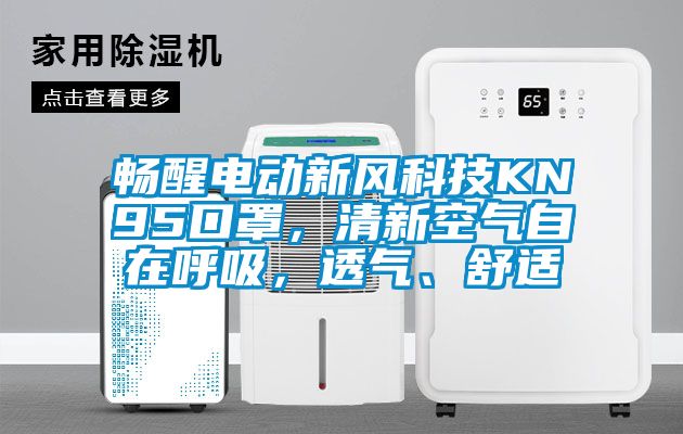 畅醒电动新风科技KN95口罩，清新空气自在呼吸，透气、舒适