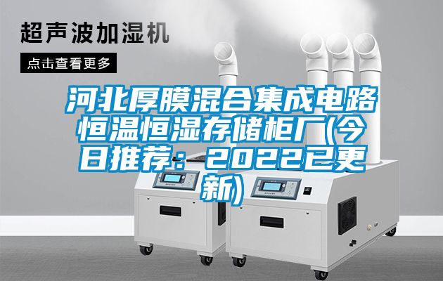 河北厚膜混合集成电路恒温恒湿存储柜厂(今日推荐：2022已更新)