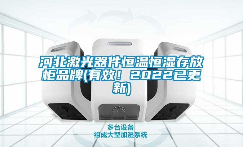 河北激光器件恒温恒湿存放柜品牌(有效！2022已更新)