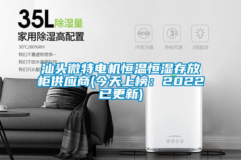 汕头微特电机恒温恒湿存放柜供应商(今天上榜：2022已更新)