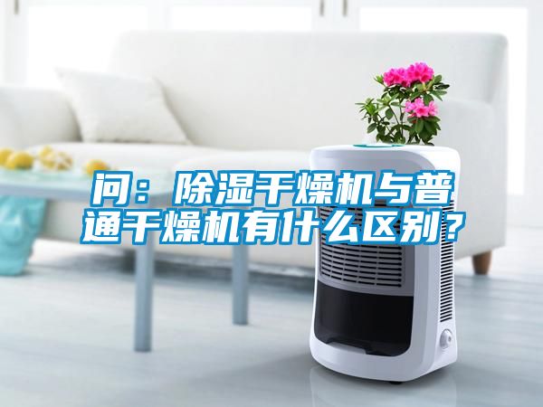 问：除湿干燥机与普通干燥机有什么区别？