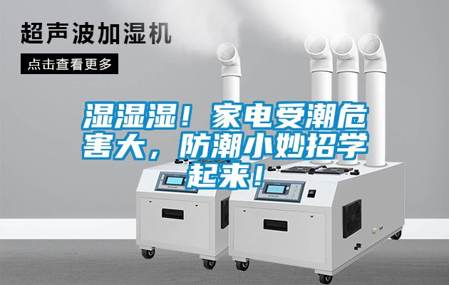 湿湿湿！家电受潮危害大，防潮小妙招学起来！