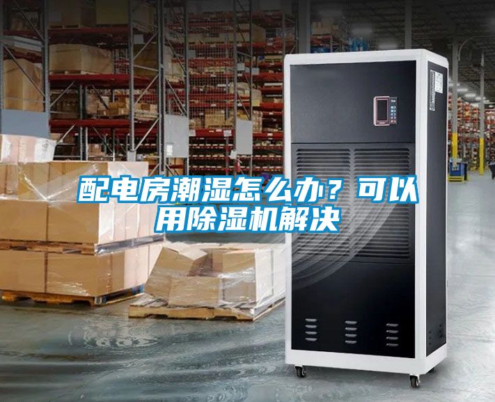 配电房潮湿怎么办？可以用91抖音免费看片解决