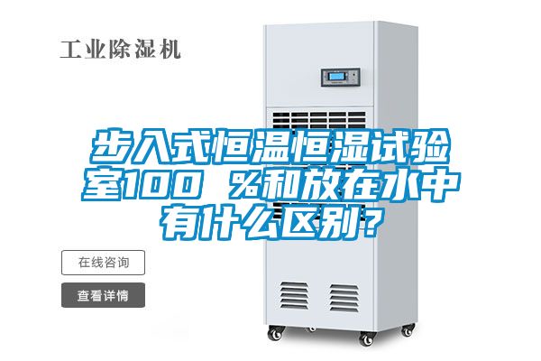 步入式恒温恒湿试验室100 %和放在水中有什么区别？