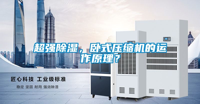 超强除湿，卧式压缩机的运作原理？