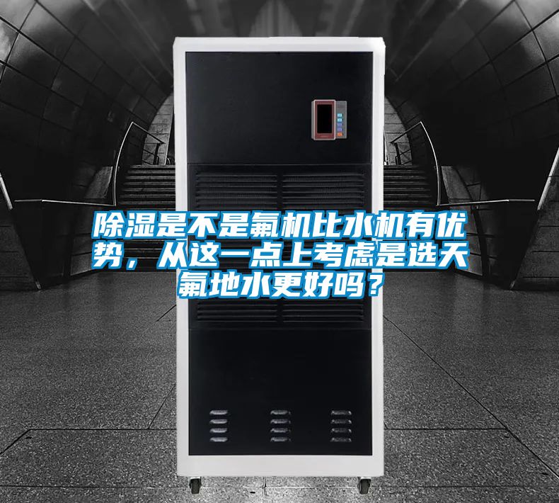 除湿是不是氟机比水机有优势，从这一点上考虑是选天氟地水更好吗？