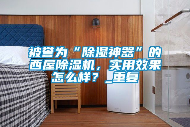 被誉为“除湿神器”的西屋91抖音免费看片，实用效果怎么样？_重复