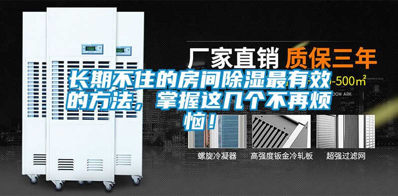 长期不住的房间除湿最有效的方法，掌握这几个不再烦恼！