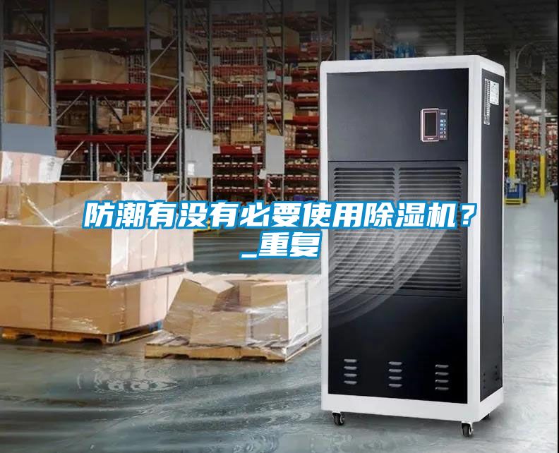 防潮有没有必要使用91抖音免费看片？_重复