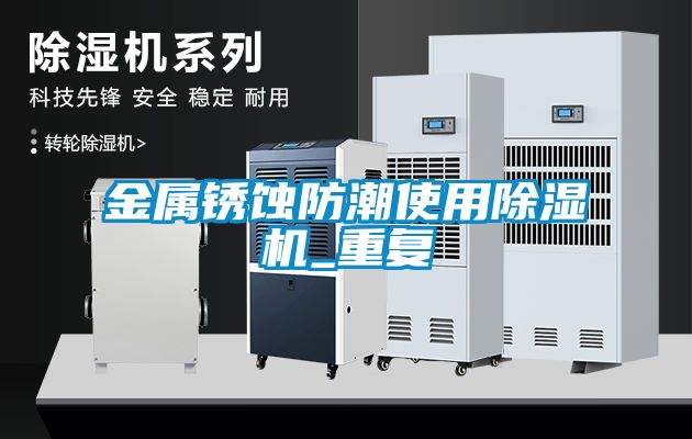金属锈蚀防潮使用91抖音免费看片_重复