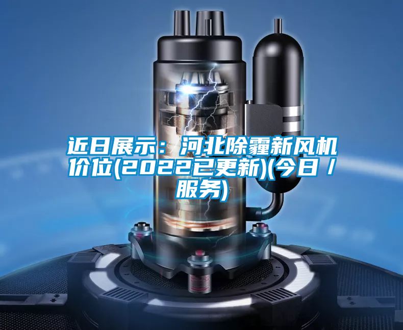 近日展示：河北除霾新风机价位(2022已更新)(今日／服务)