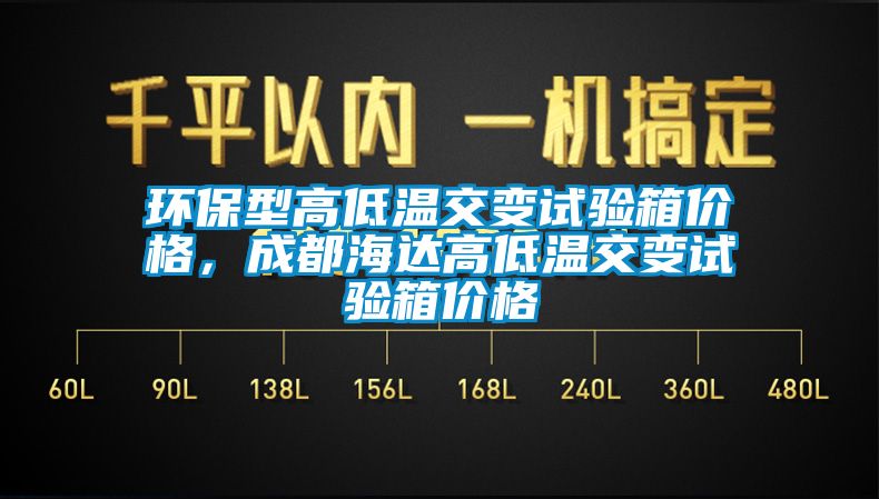 环保型高低温交变试验箱价格，成都海达高低温交变试验箱价格