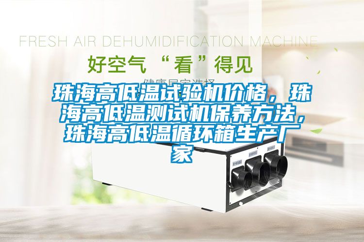 珠海高低温试验机价格，珠海高低温测试机保养方法，珠海高低温循环箱生产厂家