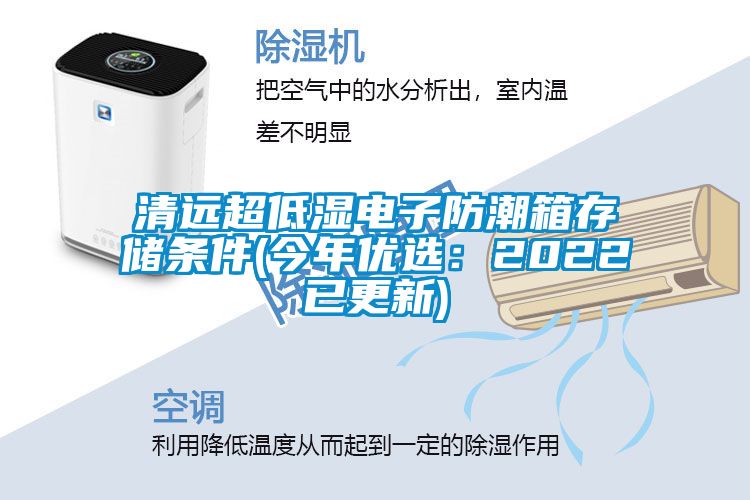 清远超低湿电子防潮箱存储条件(今年优选：2022已更新)