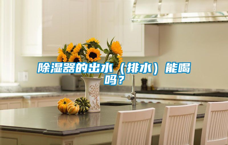 除湿器的出水（排水）能喝吗？