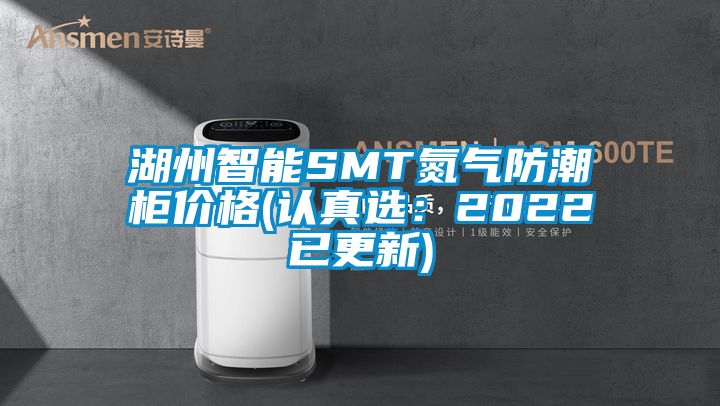 湖州智能SMT氮气防潮柜价格(认真选：2022已更新)