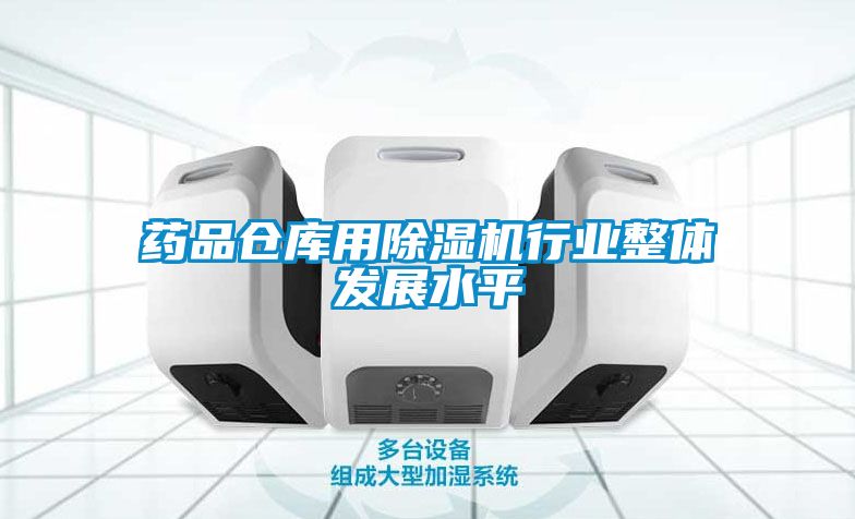 药品仓库用91抖音免费看片行业整体发展水平