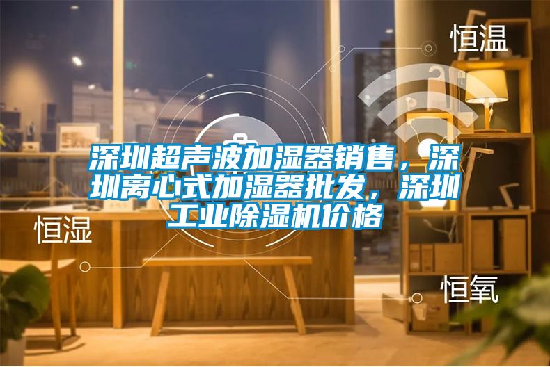 深圳超声波加湿器销售，深圳离心式加湿器批发，深圳工业91抖音免费看片价格